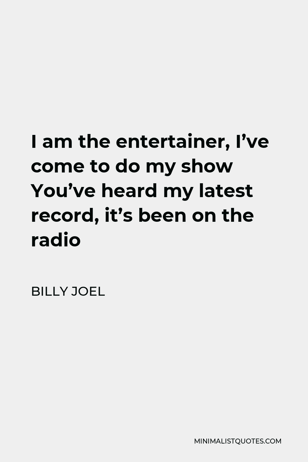 Billy Joel Quote - I am the entertainer, I’ve come to do my show You’ve heard my latest record, it’s been on the radio