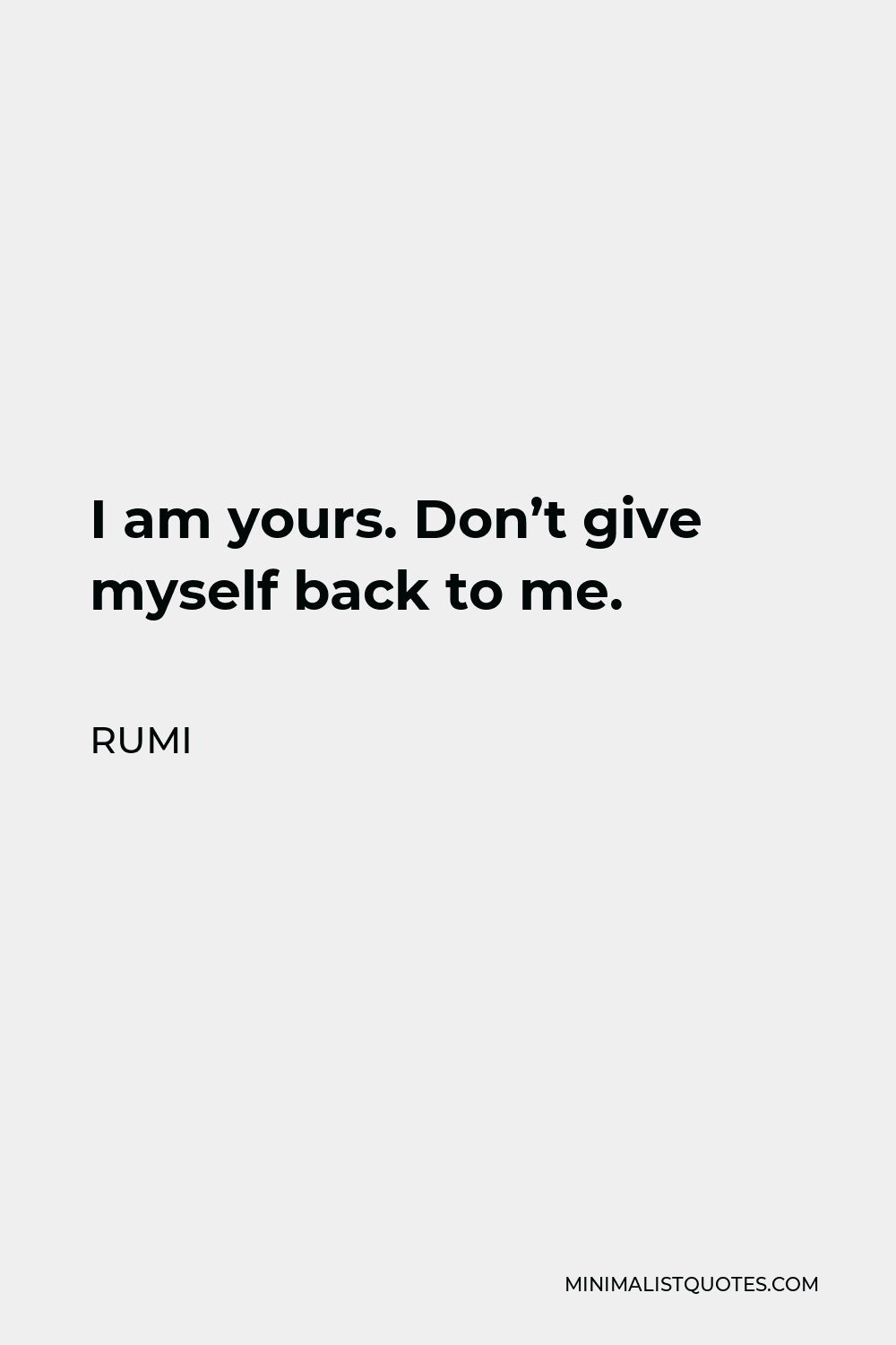 Rumi Quote - I am yours. Don’t give myself back to me.