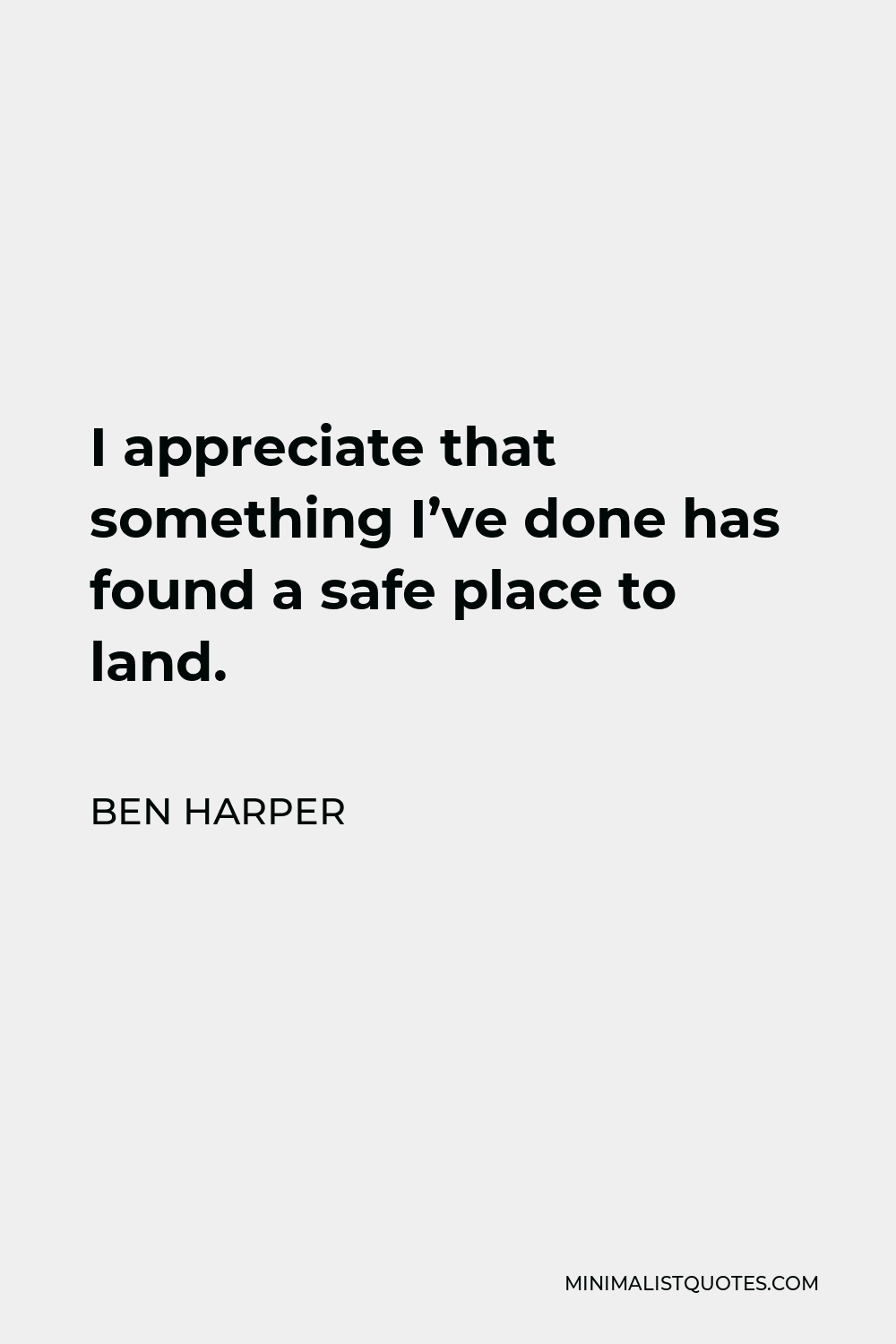 Ben Harper Quote - I appreciate that something I’ve done has found a safe place to land.