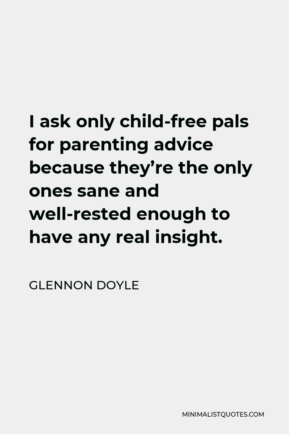 Glennon Doyle Quote - I ask only child-free pals for parenting advice because they’re the only ones sane and well-rested enough to have any real insight.