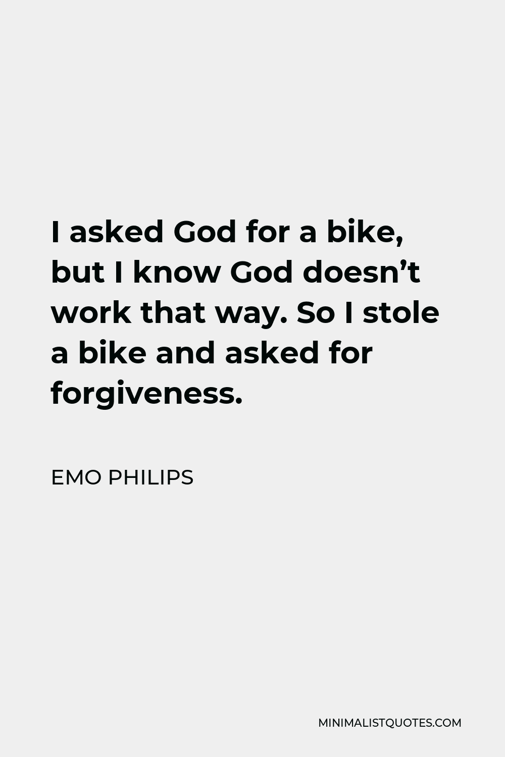 Emo Philips Quote - I asked God for a bike, but I know God doesn’t work that way. So I stole a bike and asked for forgiveness.