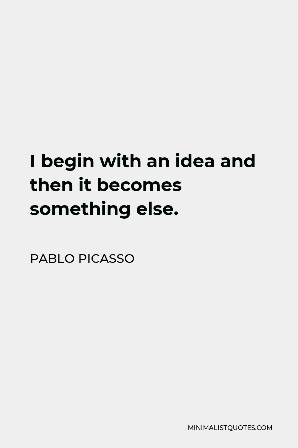 Pablo Picasso Quote - I begin with an idea and then it becomes something else.