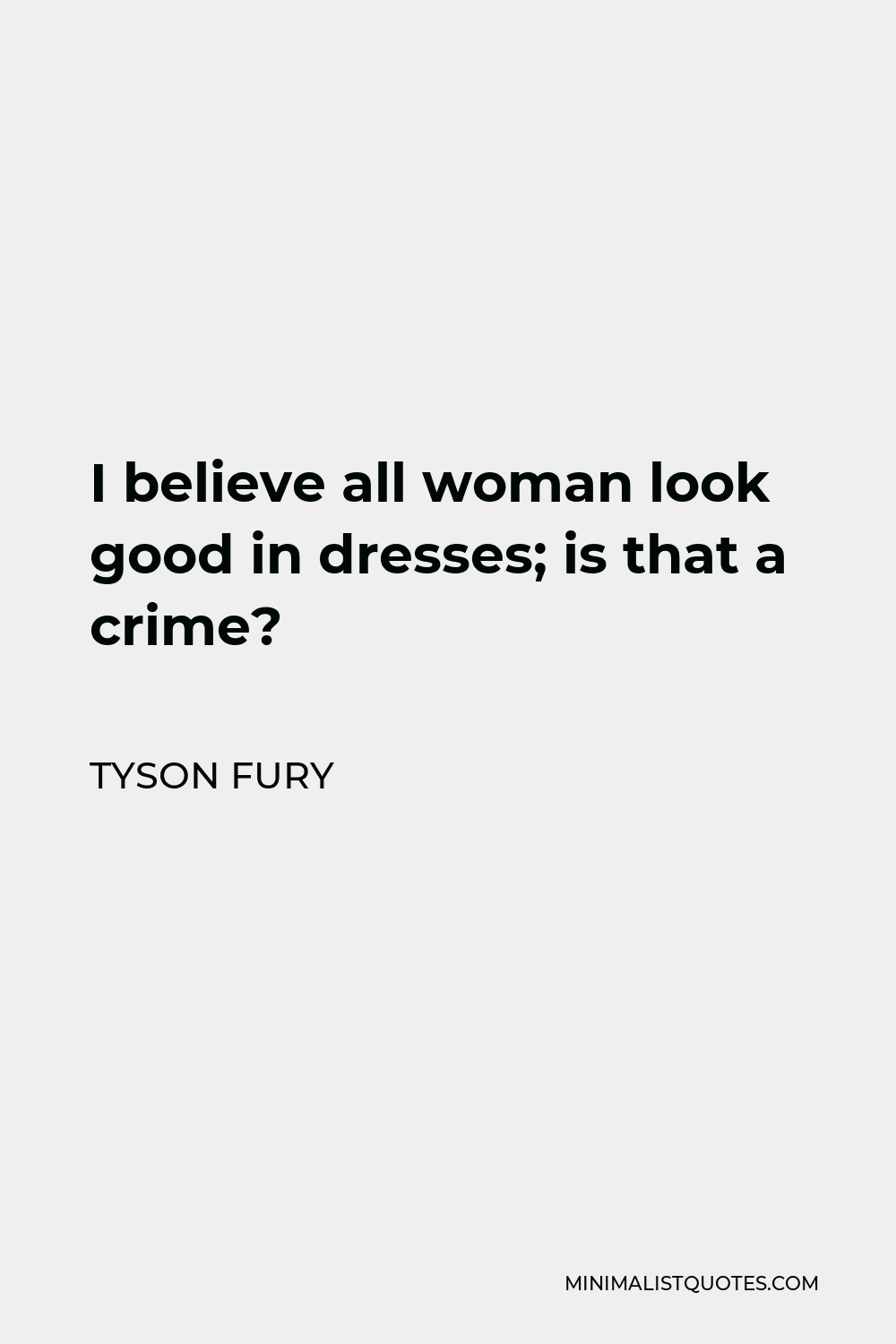 Tyson Fury Quote - I believe all woman look good in dresses; is that a crime?