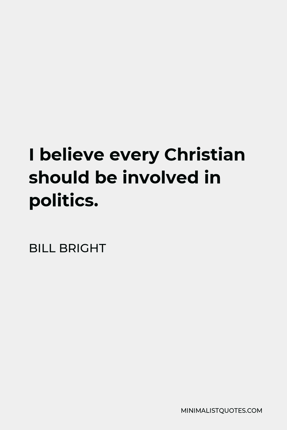 Bill Bright Quote - I believe every Christian should be involved in politics.