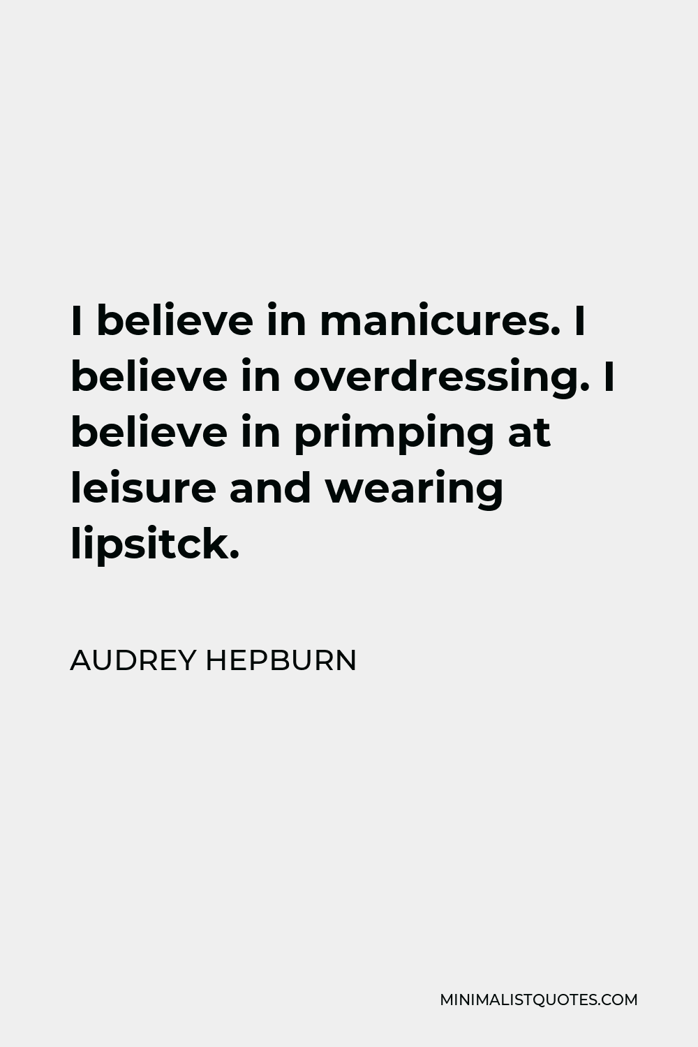Audrey Hepburn Quote - I believe in manicures. I believe in overdressing. I believe in primping at leisure and wearing lipsitck.