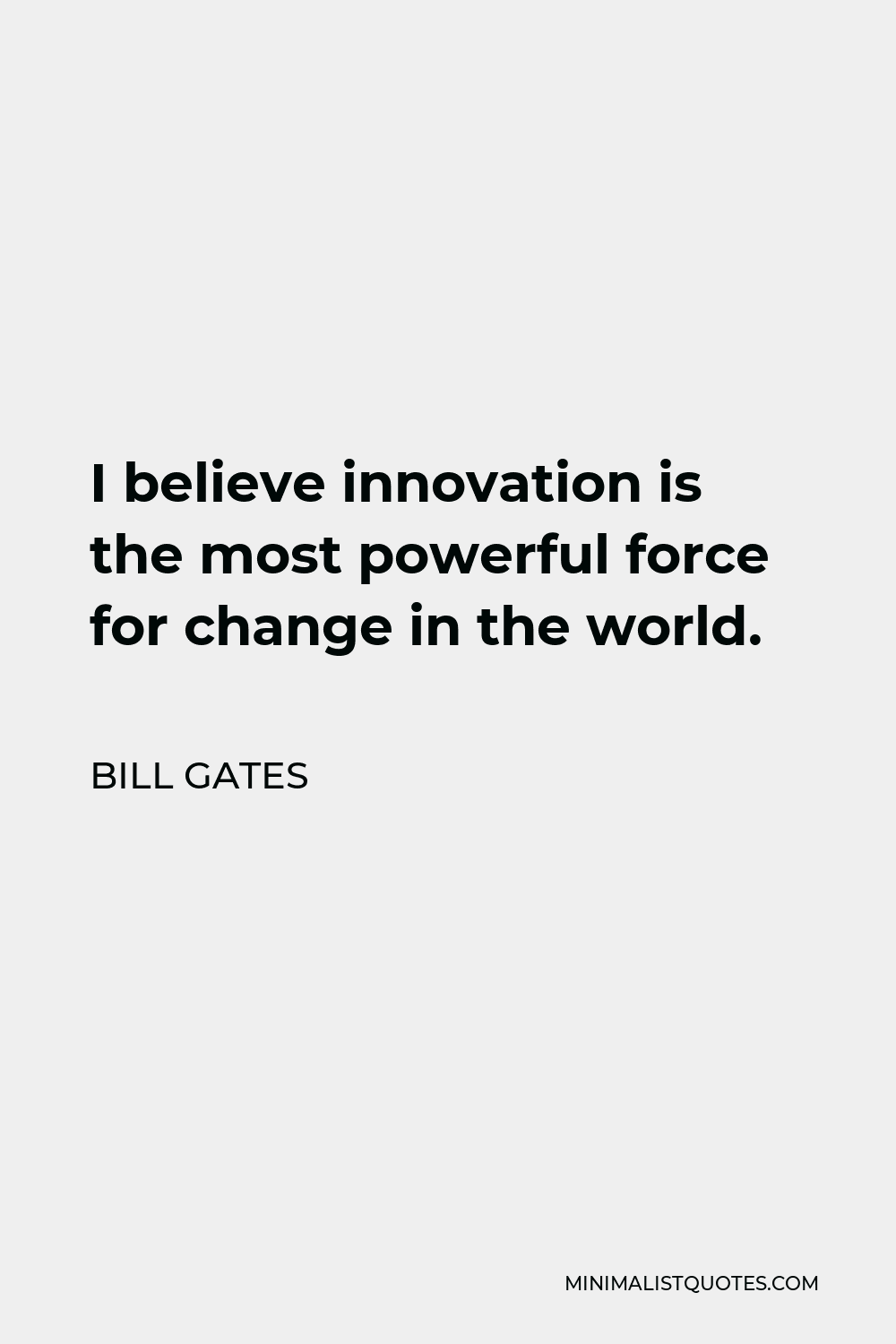 Bill Gates Quote - I believe innovation is the most powerful force for change in the world.