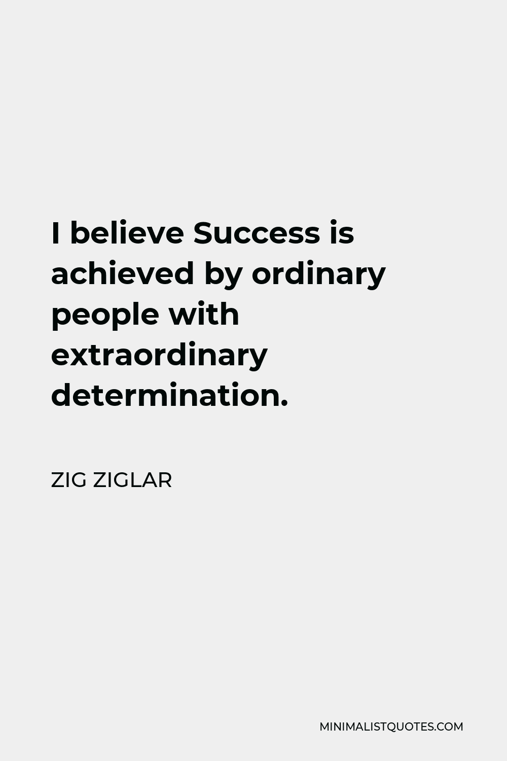 Zig Ziglar Quote - I believe Success is achieved by ordinary people with extraordinary determination.