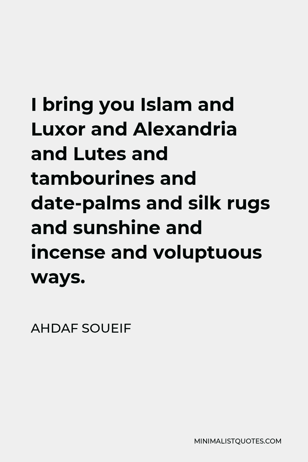 Ahdaf Soueif Quote - I bring you Islam and Luxor and Alexandria and Lutes and tambourines and date-palms and silk rugs and sunshine and incense and voluptuous ways.