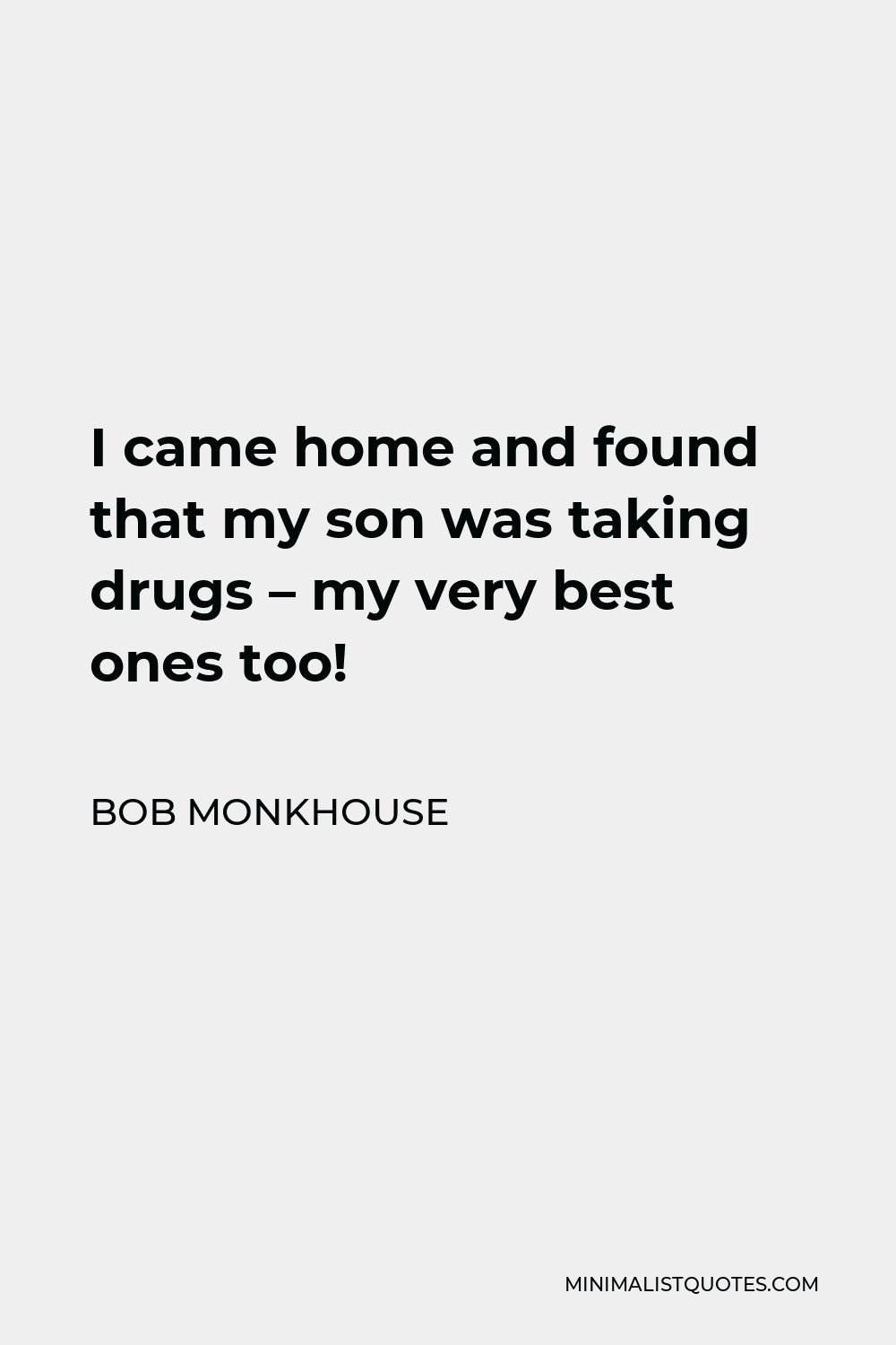 Bob Monkhouse Quote - I came home and found that my son was taking drugs – my very best ones too!