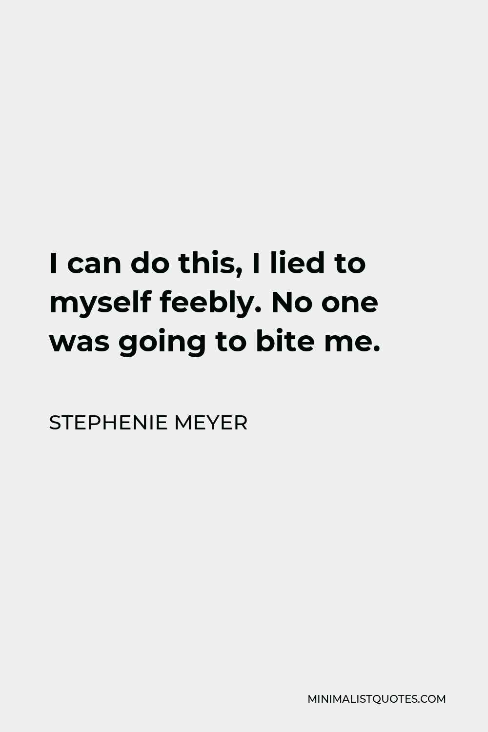 Stephenie Meyer Quote - I can do this, I lied to myself feebly. No one was going to bite me.