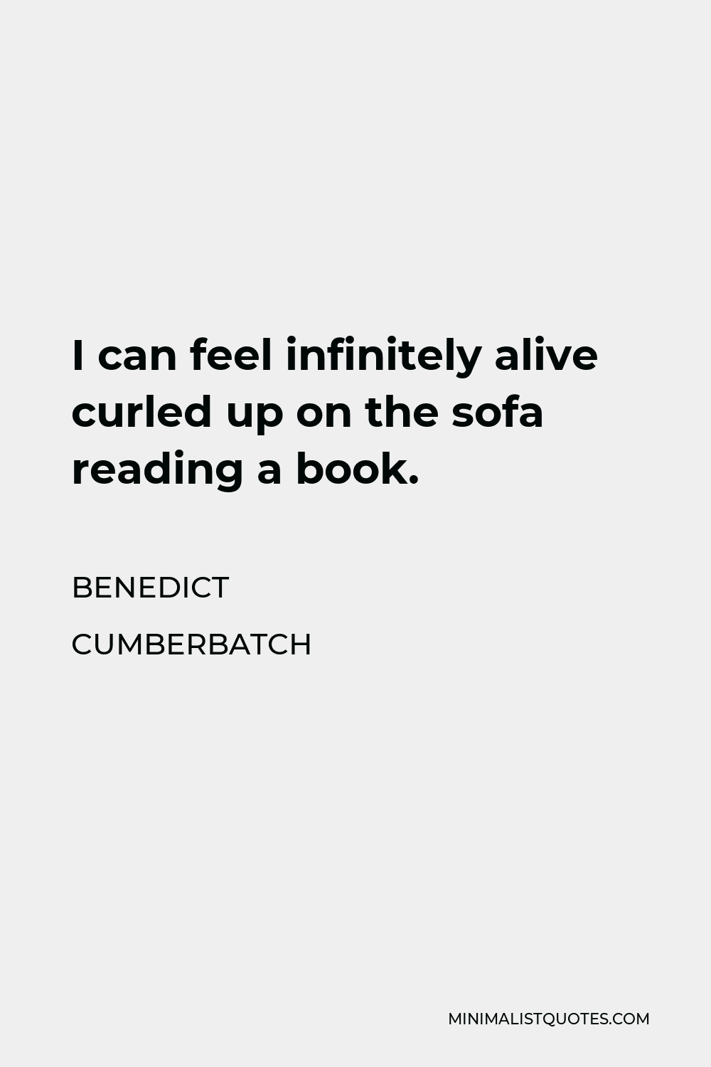 Benedict Cumberbatch Quote - I can feel infinitely alive curled up on the sofa reading a book.