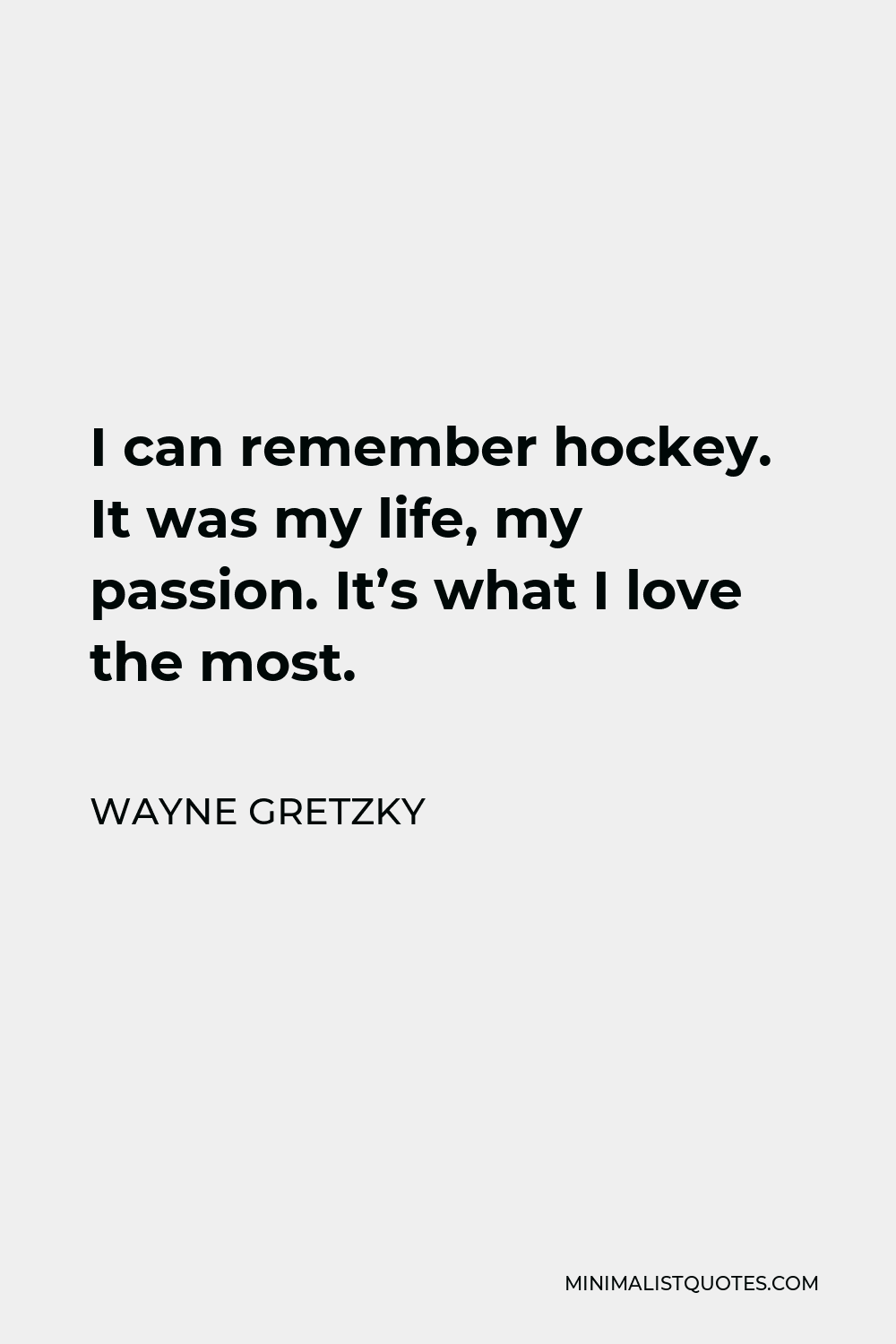 Wayne Gretzky Quote - I can remember hockey. It was my life, my passion. It’s what I love the most.