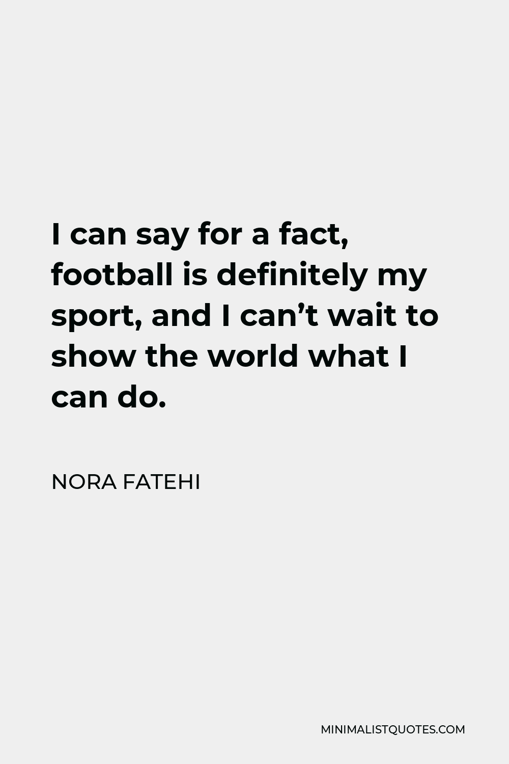 Nora Fatehi Quote - I can say for a fact, football is definitely my sport, and I can’t wait to show the world what I can do.