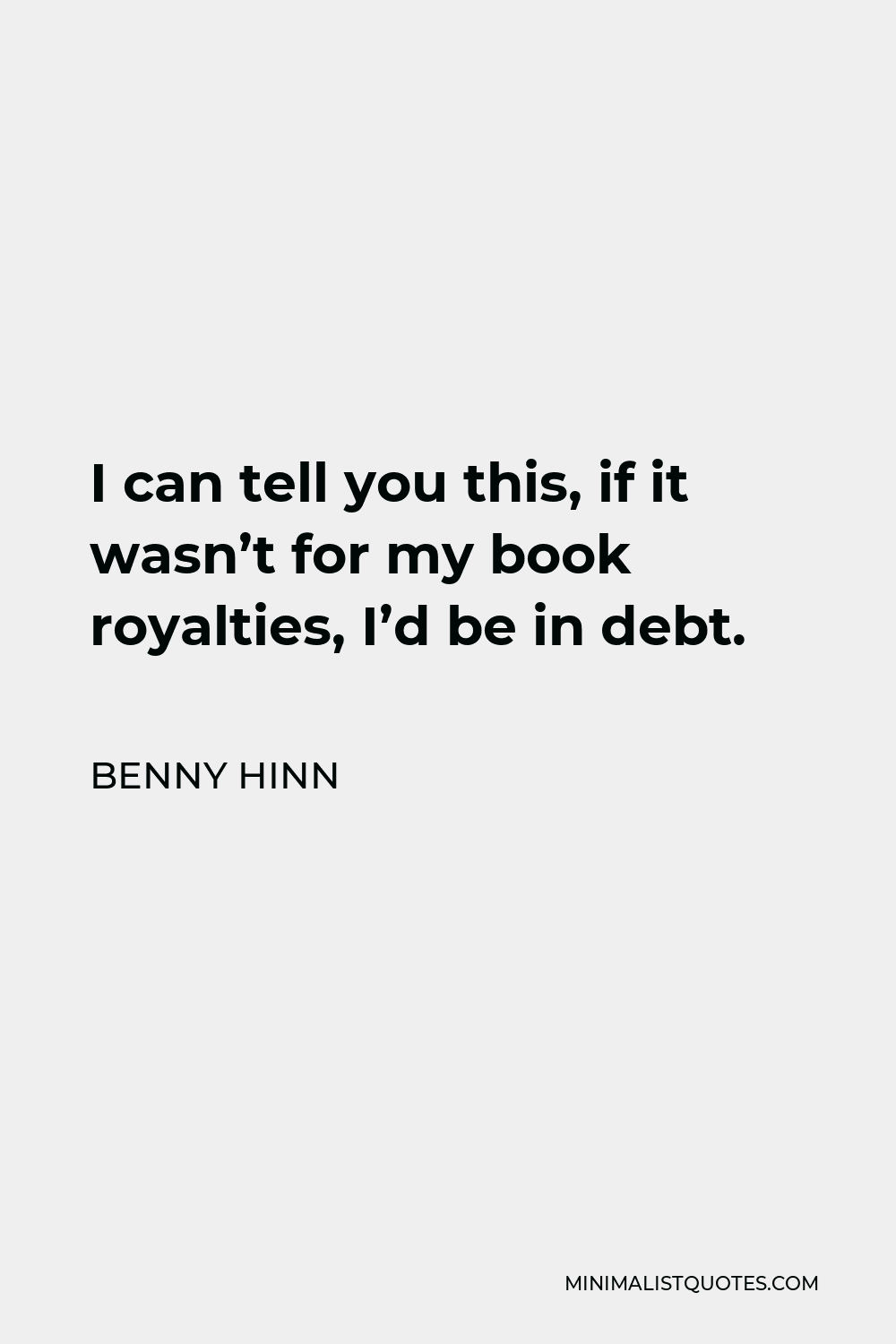 Benny Hinn Quote - I can tell you this, if it wasn’t for my book royalties, I’d be in debt.