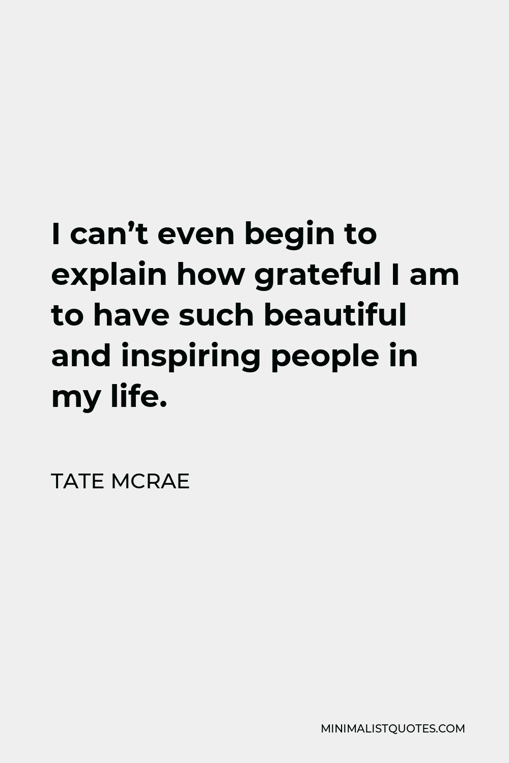 Tate McRae Quote - I can’t even begin to explain how grateful I am to have such beautiful and inspiring people in my life.