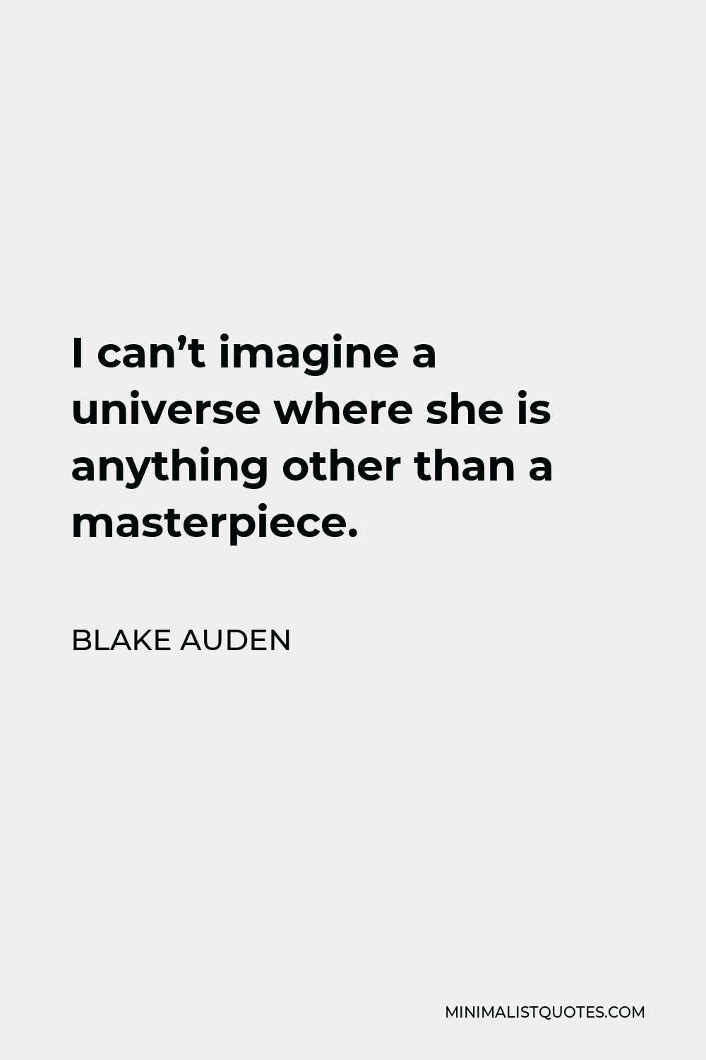 Blake Auden Quote - I can’t imagine a universe where she is anything other than a masterpiece.
