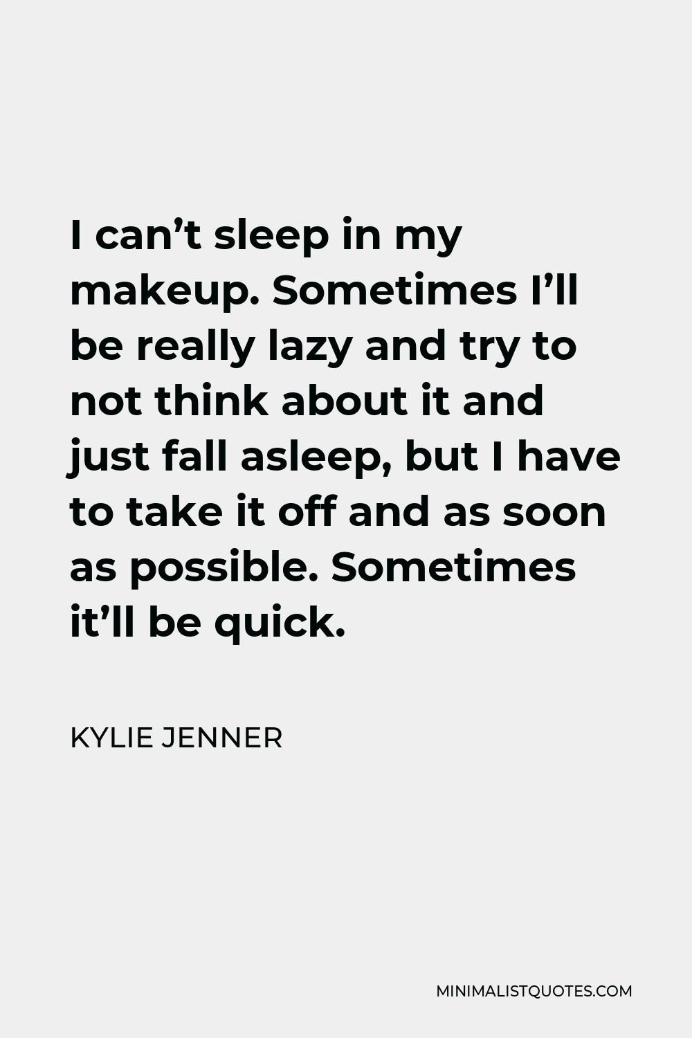 Kylie Jenner Quote - I can’t sleep in my makeup. Sometimes I’ll be really lazy and try to not think about it and just fall asleep, but I have to take it off and as soon as possible. Sometimes it’ll be quick.