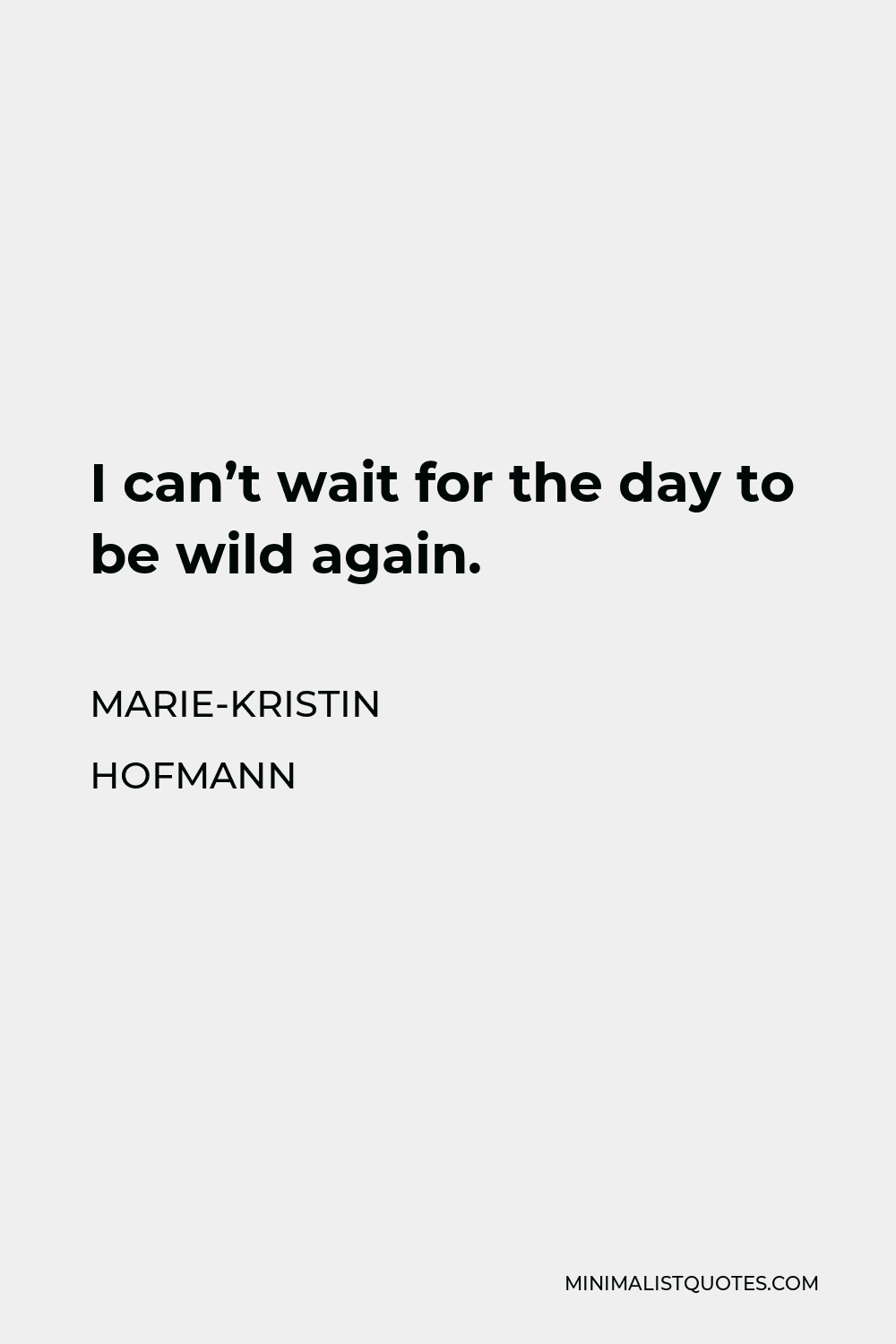 Marie-Kristin Hofmann Quote - I can’t wait for the day to be wild again.