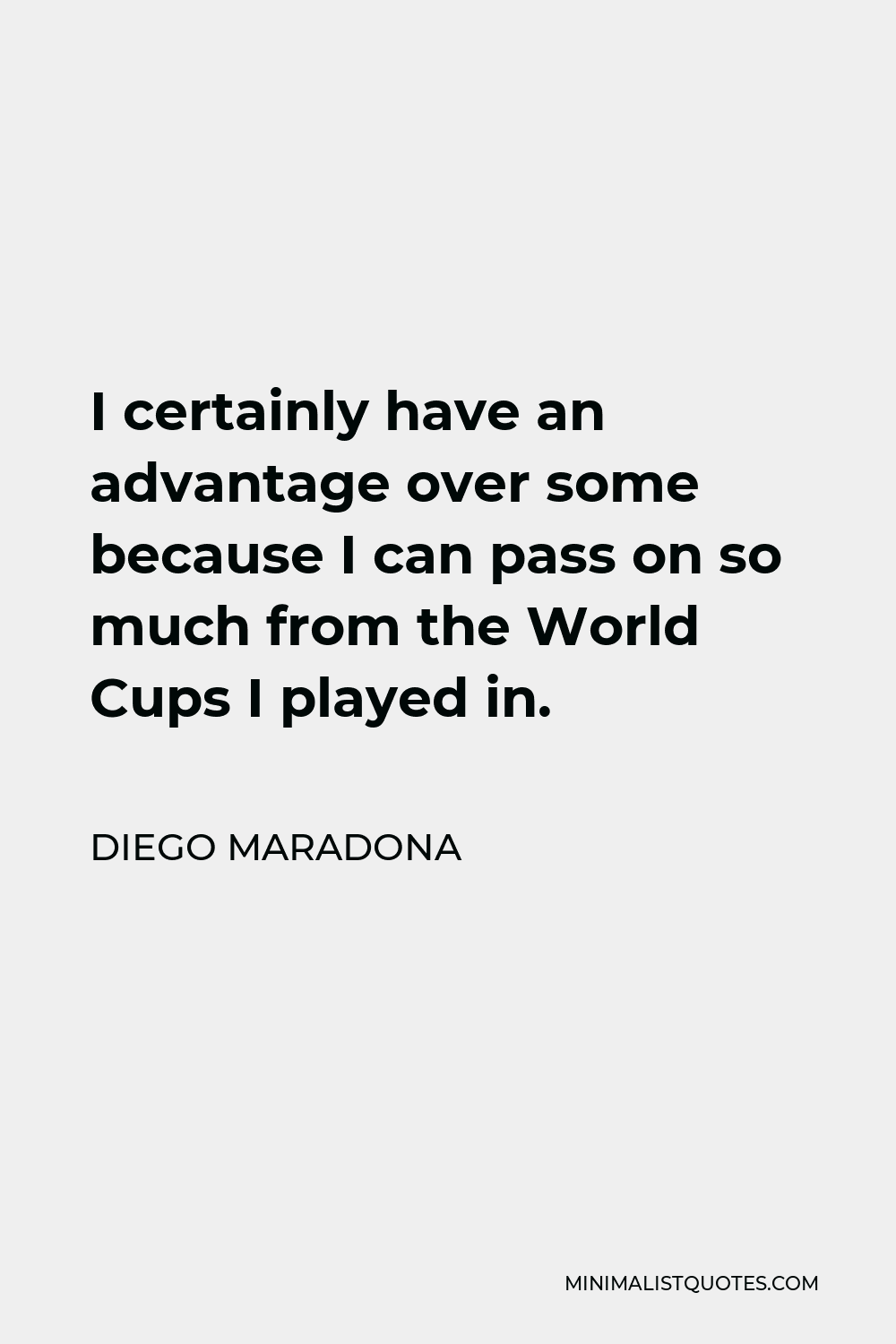 Diego Maradona Quote - I certainly have an advantage over some because I can pass on so much from the World Cups I played in.