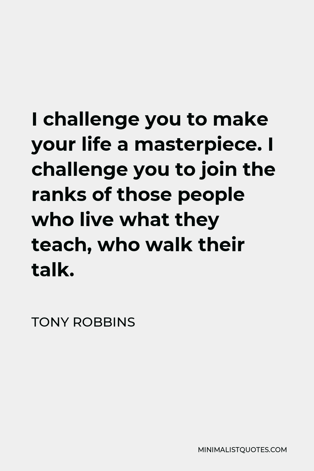 Tony Robbins Quote - I challenge you to make your life a masterpiece. I challenge you to join the ranks of those people who live what they teach, who walk their talk.
