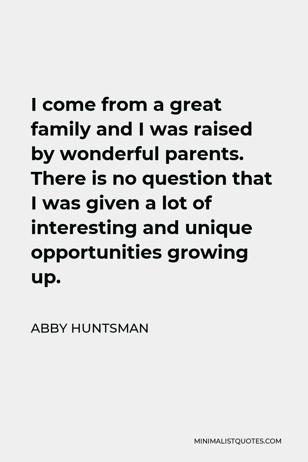 Abby Huntsman Quote - I come from a great family and I was raised by wonderful parents. There is no question that I was given a lot of interesting and unique opportunities growing up.
