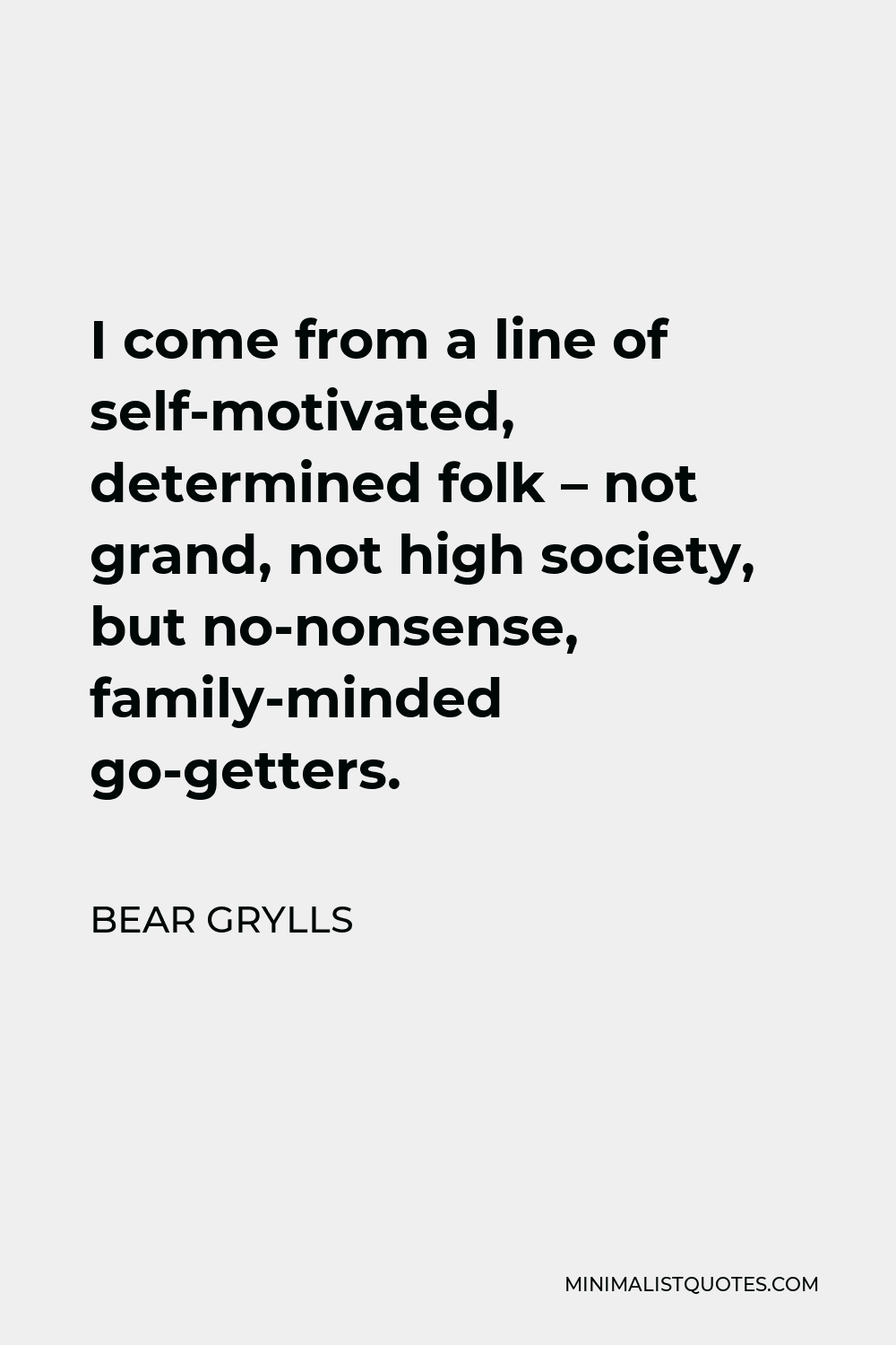 Bear Grylls Quote - I come from a line of self-motivated, determined folk – not grand, not high society, but no-nonsense, family-minded go-getters.