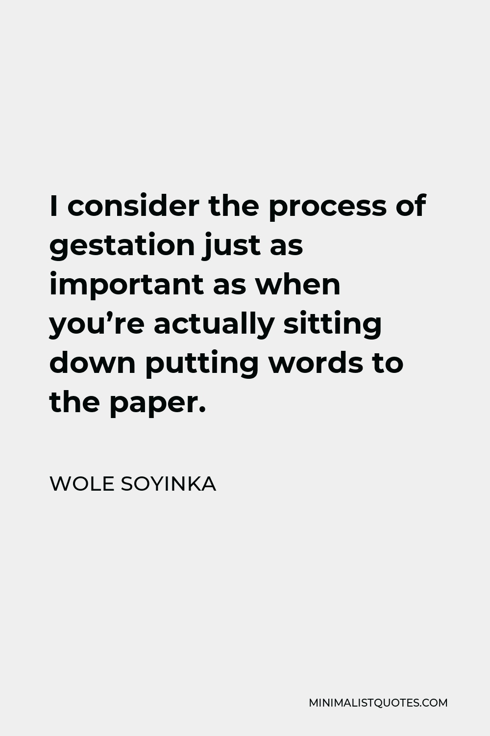 Wole Soyinka Quote - I consider the process of gestation just as important as when you’re actually sitting down putting words to the paper.