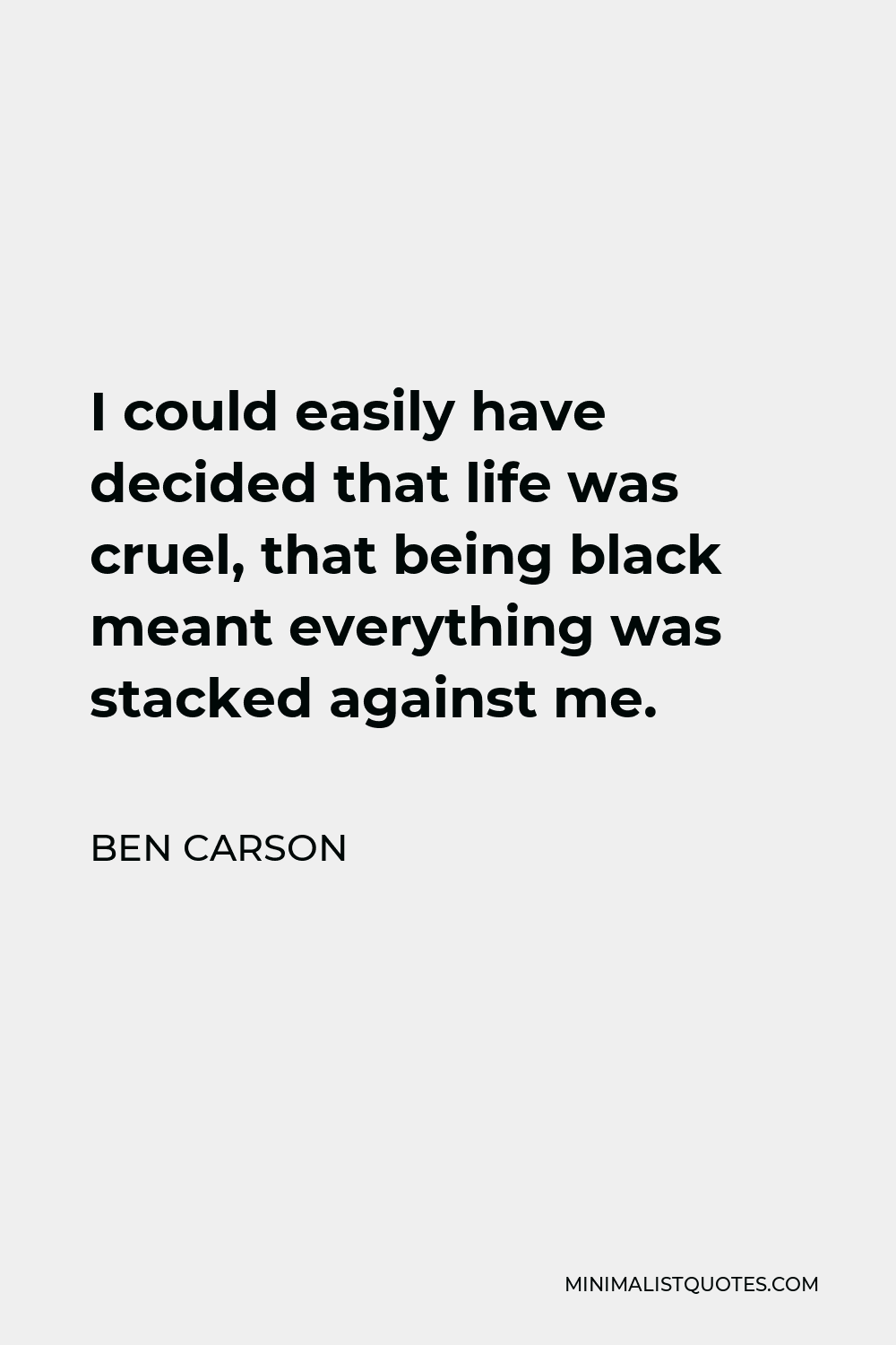 Ben Carson Quote - I could easily have decided that life was cruel, that being black meant everything was stacked against me.