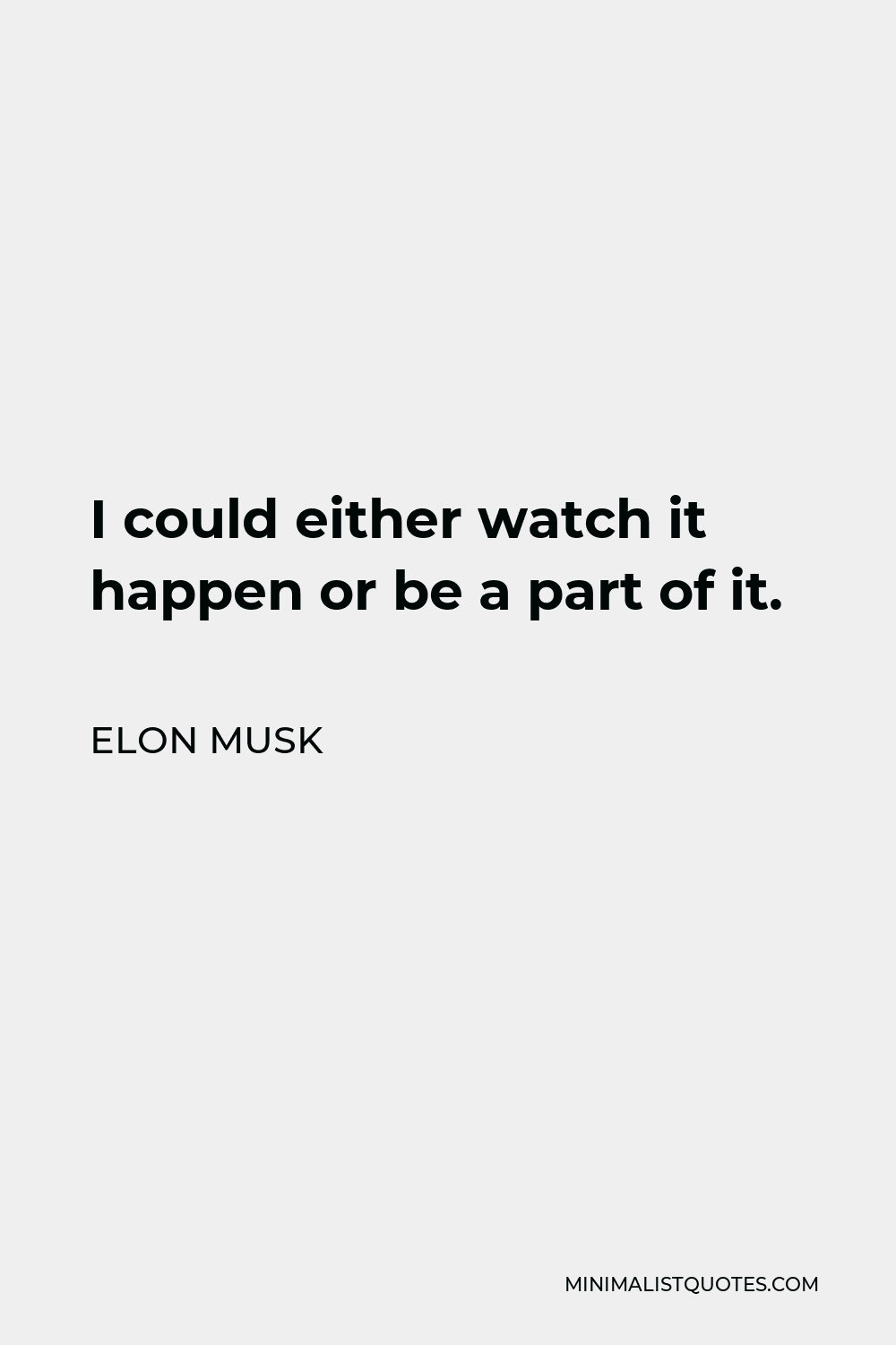 Elon Musk Quote - I could either watch it happen or be a part of it.