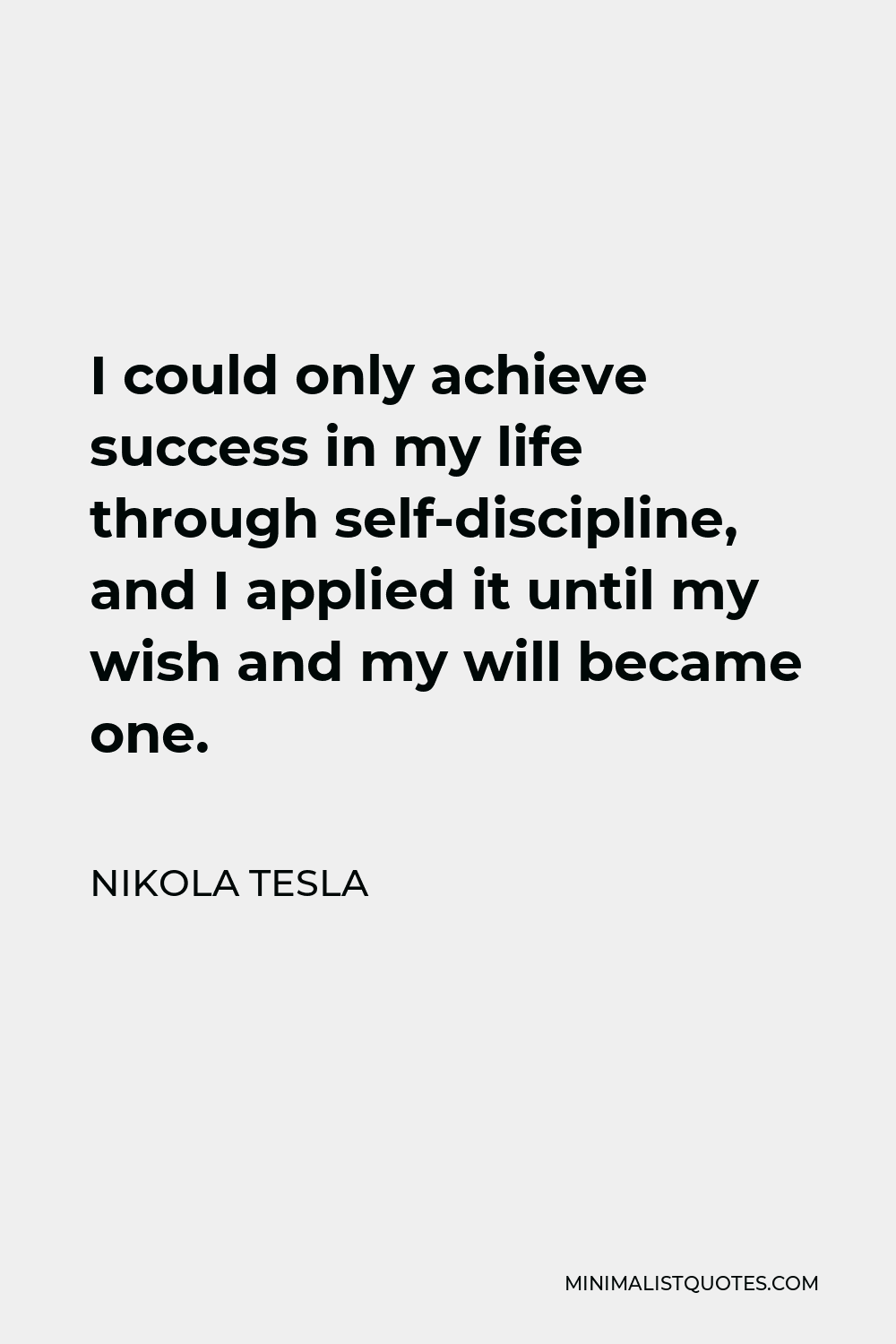 Nikola Tesla Quote - I could only achieve success in my life through self-discipline, and I applied it until my wish and my will became one.
