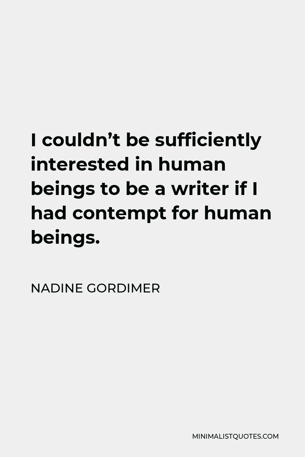 Nadine Gordimer Quote - I couldn’t be sufficiently interested in human beings to be a writer if I had contempt for human beings.