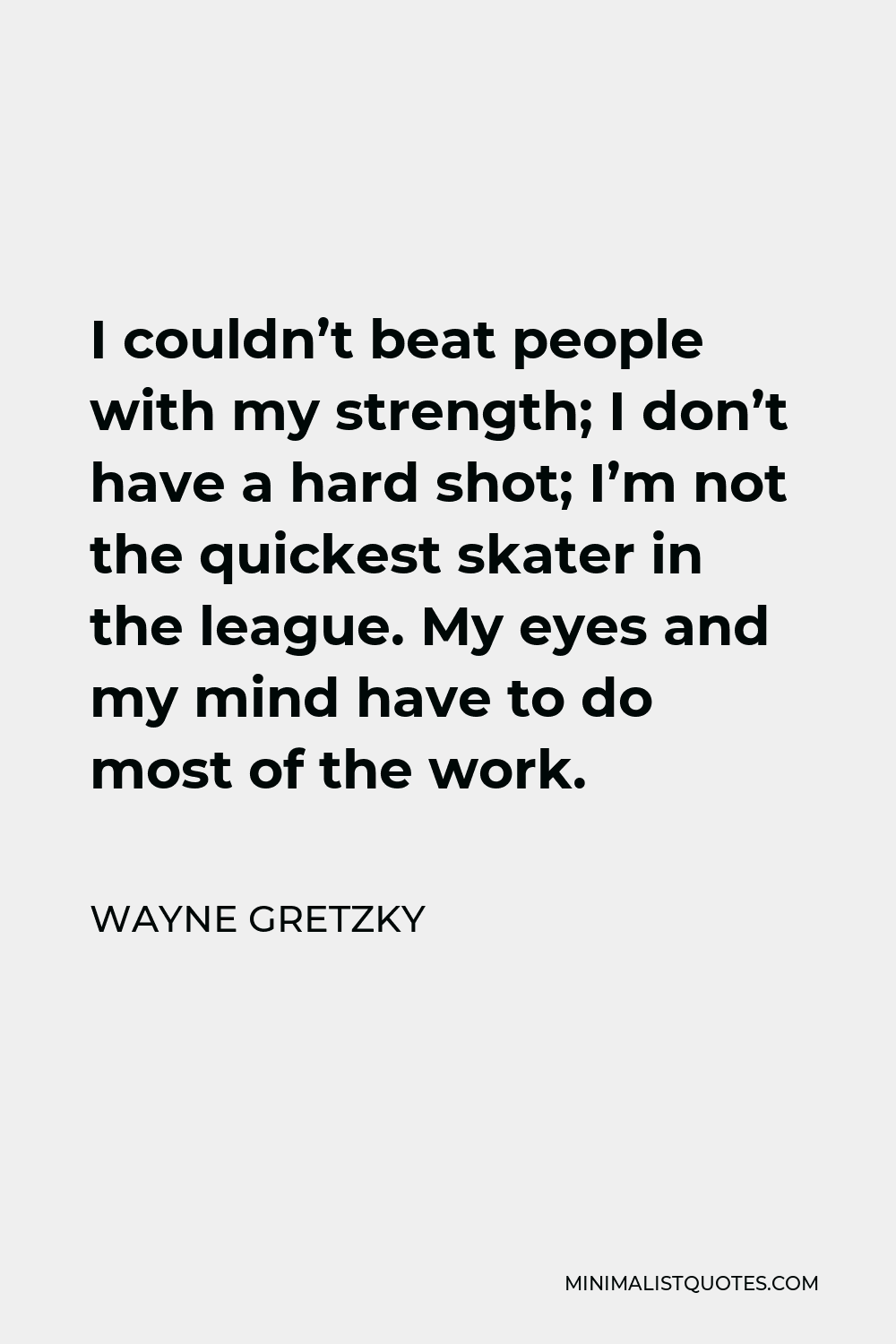 Wayne Gretzky quote: I couldn't beat people with my strength; I
