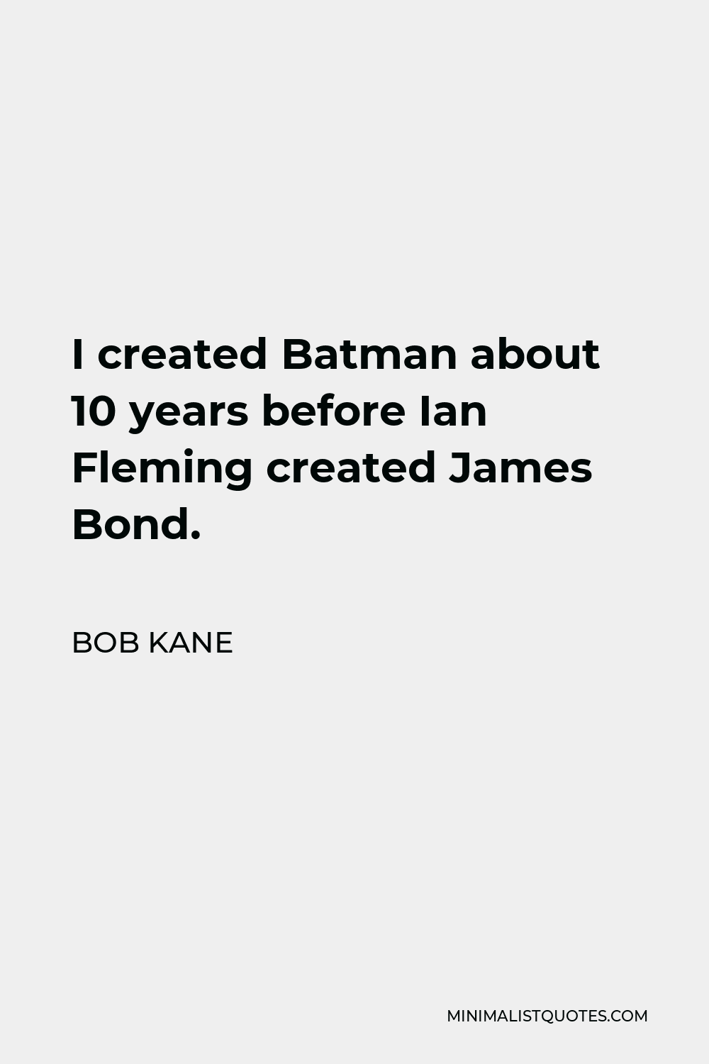 Bob Kane Quote - I created Batman about 10 years before Ian Fleming created James Bond.
