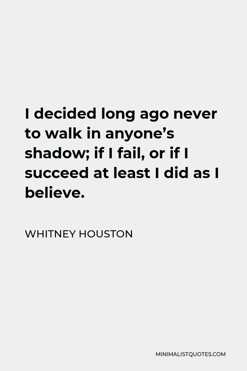Whitney Houston Quote - I decided long ago never to walk in anyone’s shadow; if I fail, or if I succeed at least I did as I believe.