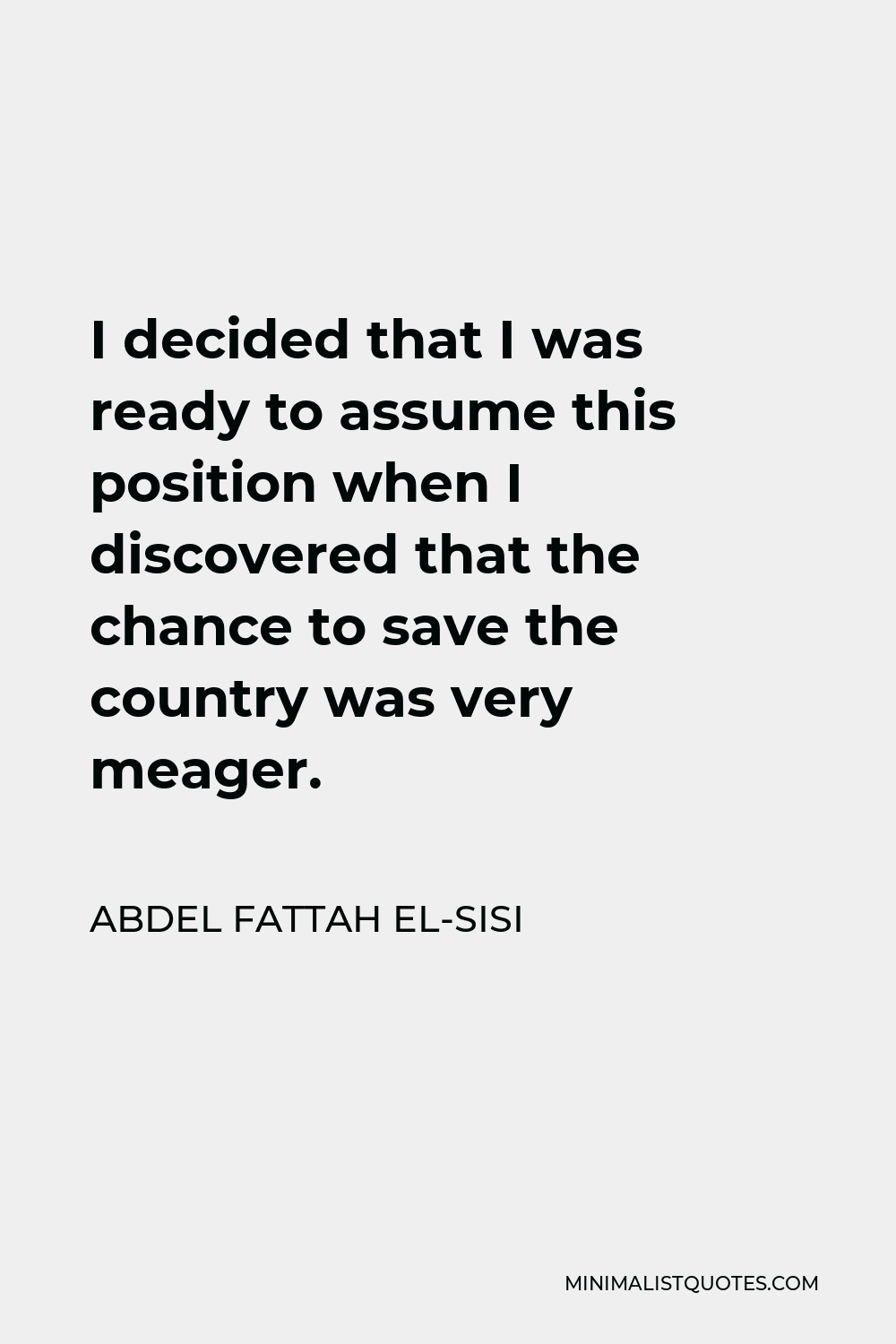 Abdel Fattah el-Sisi Quote - I decided that I was ready to assume this position when I discovered that the chance to save the country was very meager.