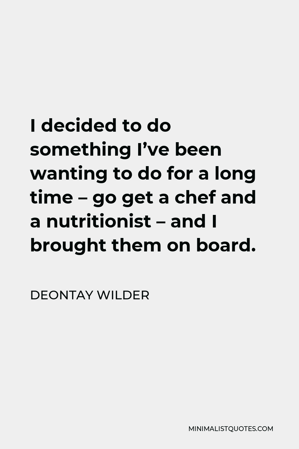 Deontay Wilder Quote - I decided to do something I’ve been wanting to do for a long time – go get a chef and a nutritionist – and I brought them on board.