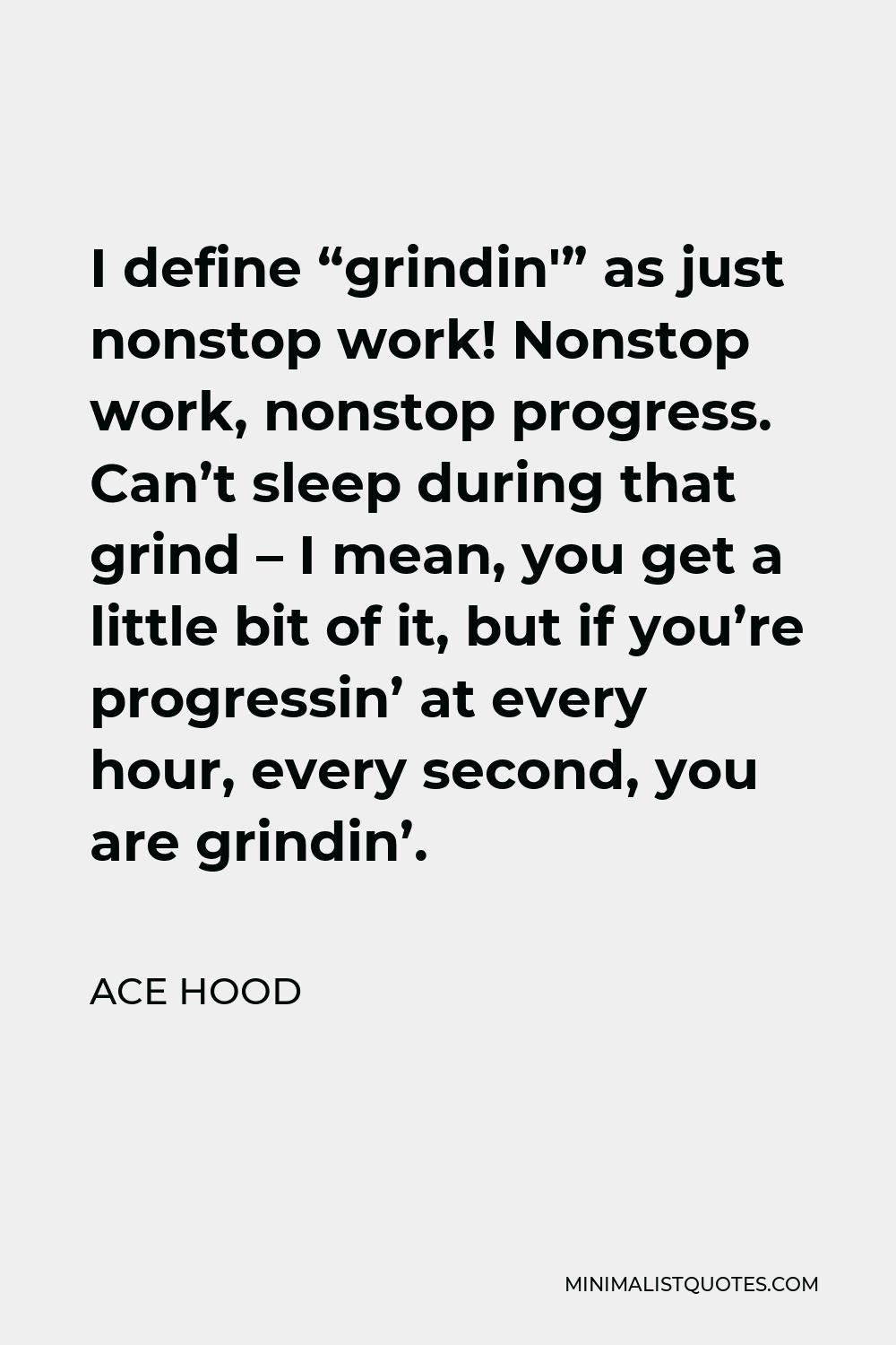 Ace Hood Quote - I define “grindin'” as just nonstop work! Nonstop work, nonstop progress. Can’t sleep during that grind – I mean, you get a little bit of it, but if you’re progressin’ at every hour, every second, you are grindin’.