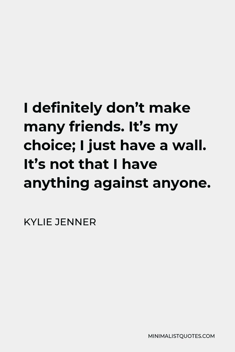 Kylie Jenner Quote - I definitely don’t make many friends. It’s my choice; I just have a wall. It’s not that I have anything against anyone.