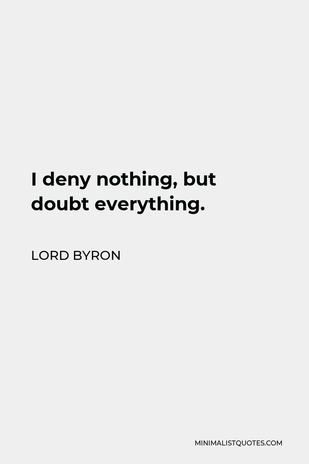 Lord Byron Quote: I deny nothing, but doubt everything.