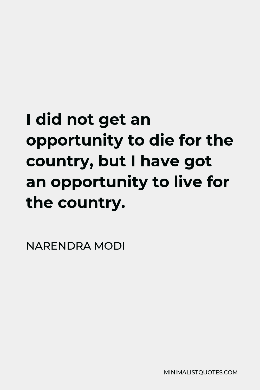 Narendra Modi Quote - I did not get an opportunity to die for the country, but I have got an opportunity to live for the country.