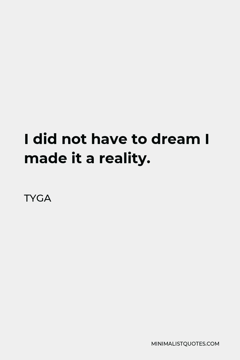 Tyga Quote - I did not have to dream I made it a reality.