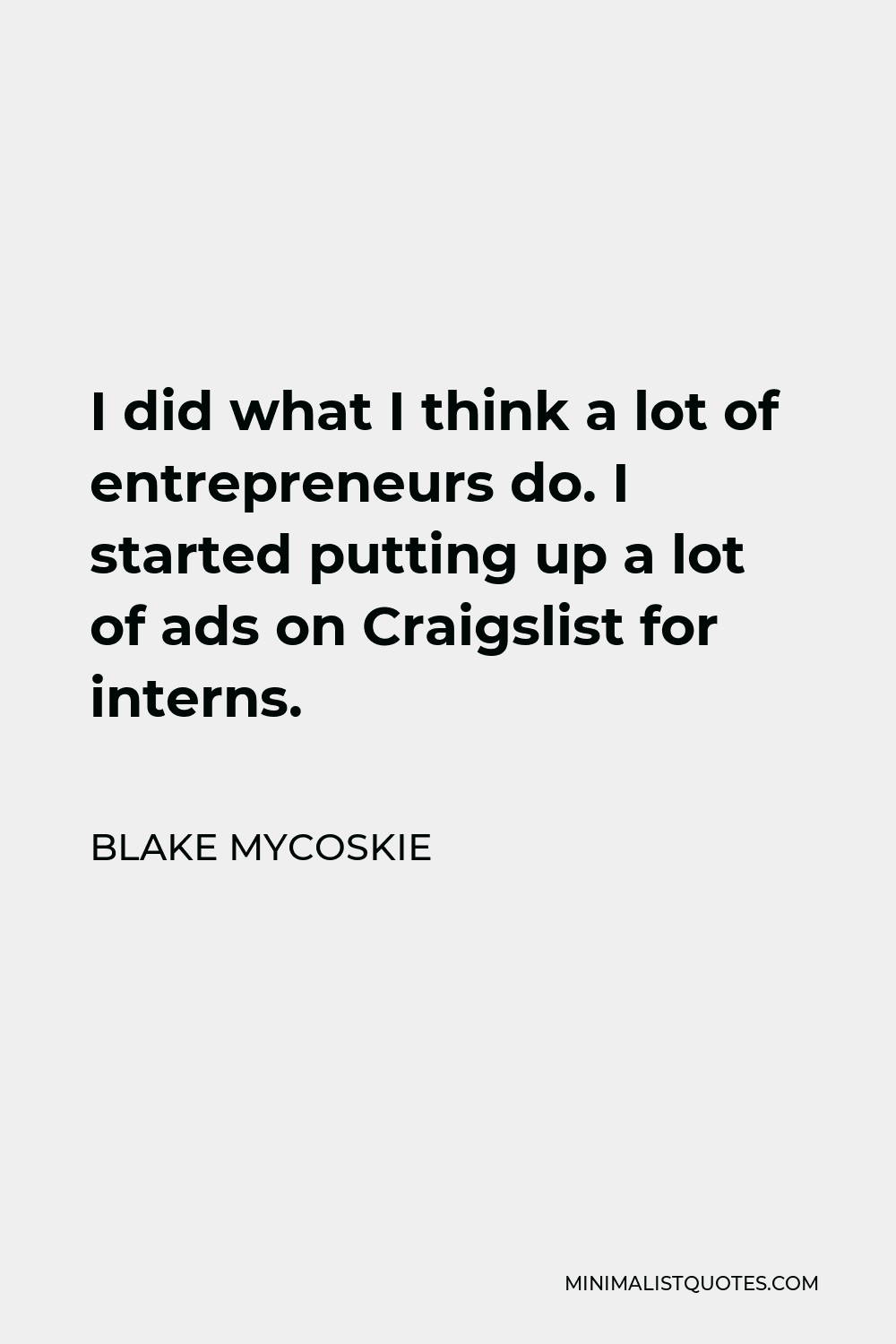 Blake Mycoskie Quote - I did what I think a lot of entrepreneurs do. I started putting up a lot of ads on Craigslist for interns.