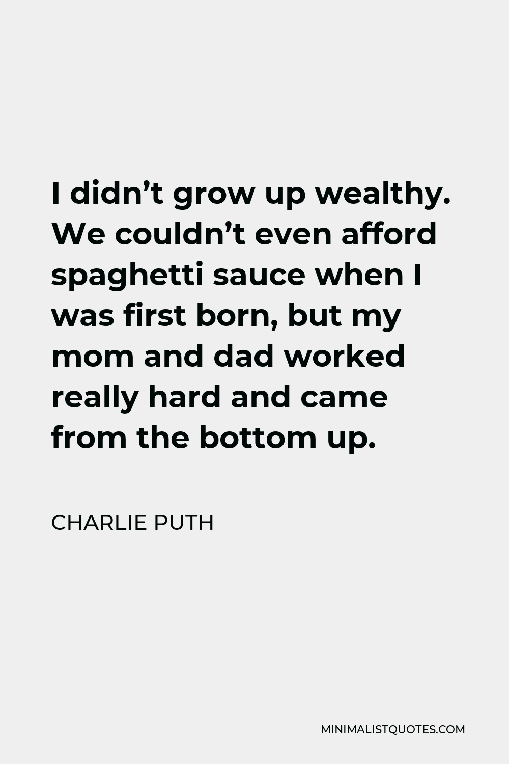 Charlie Puth Quote - I didn’t grow up wealthy. We couldn’t even afford spaghetti sauce when I was first born, but my mom and dad worked really hard and came from the bottom up.