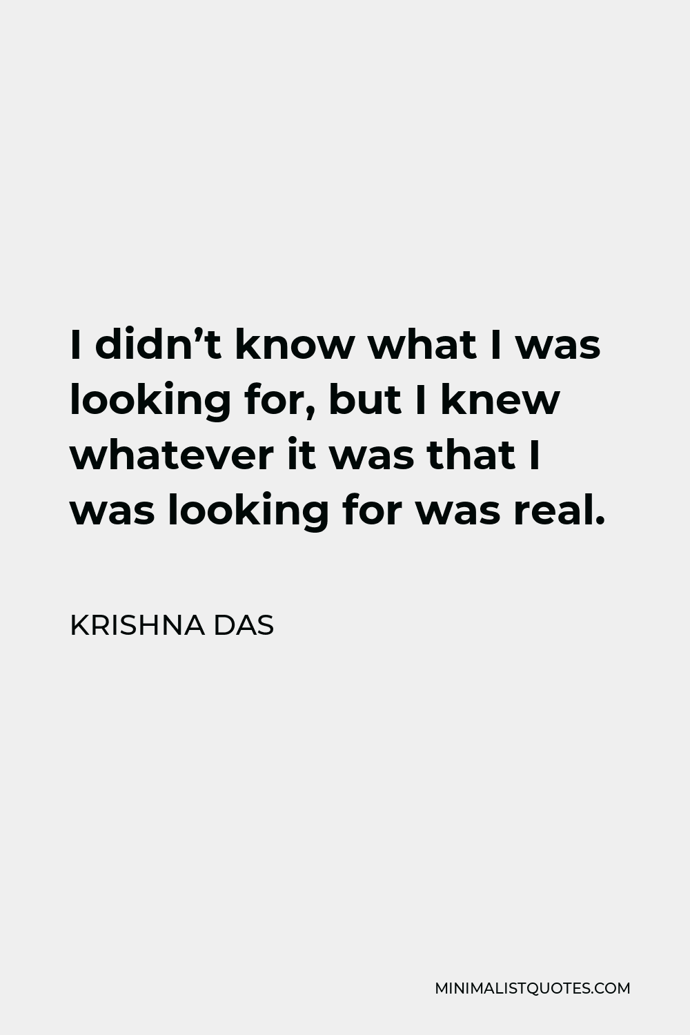 Krishna Das Quote - I didn’t know what I was looking for, but I knew whatever it was that I was looking for was real.