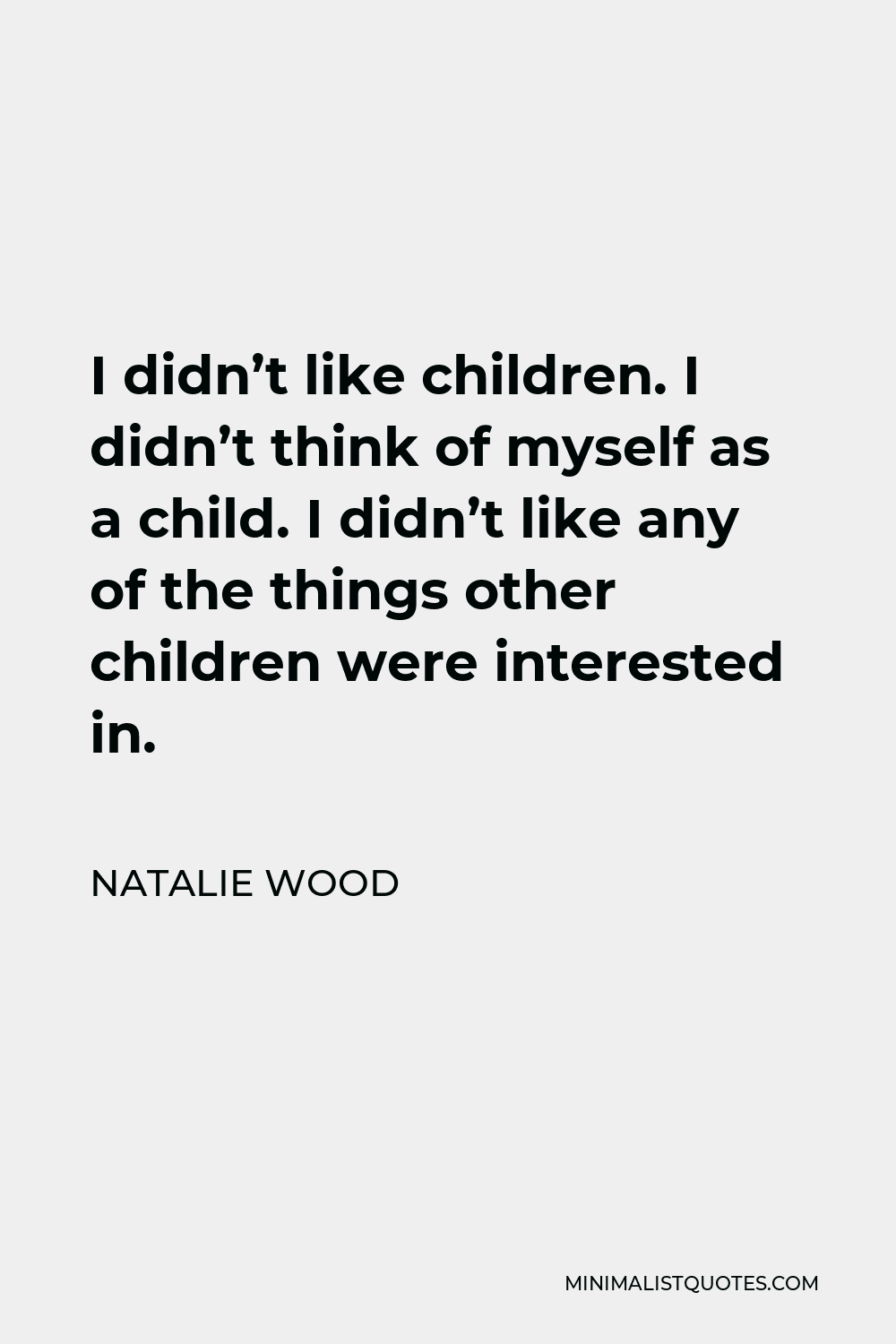 Natalie Wood Quote - I didn’t like children. I didn’t think of myself as a child. I didn’t like any of the things other children were interested in.