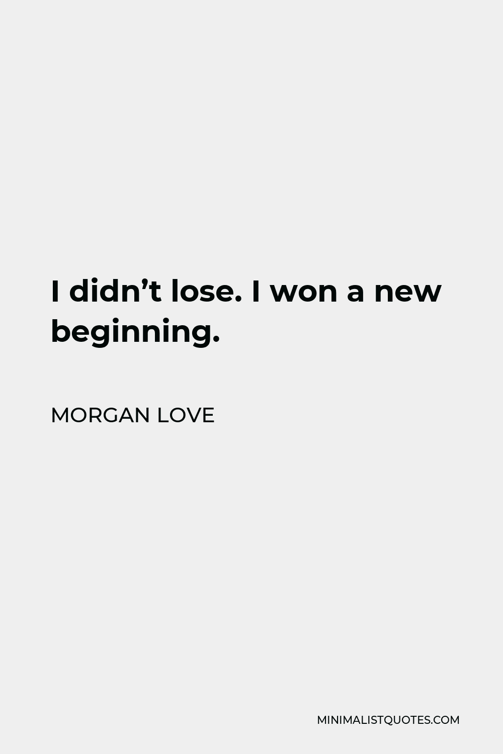 Morgan Love Quote - I didn’t lose. I won a new beginning.