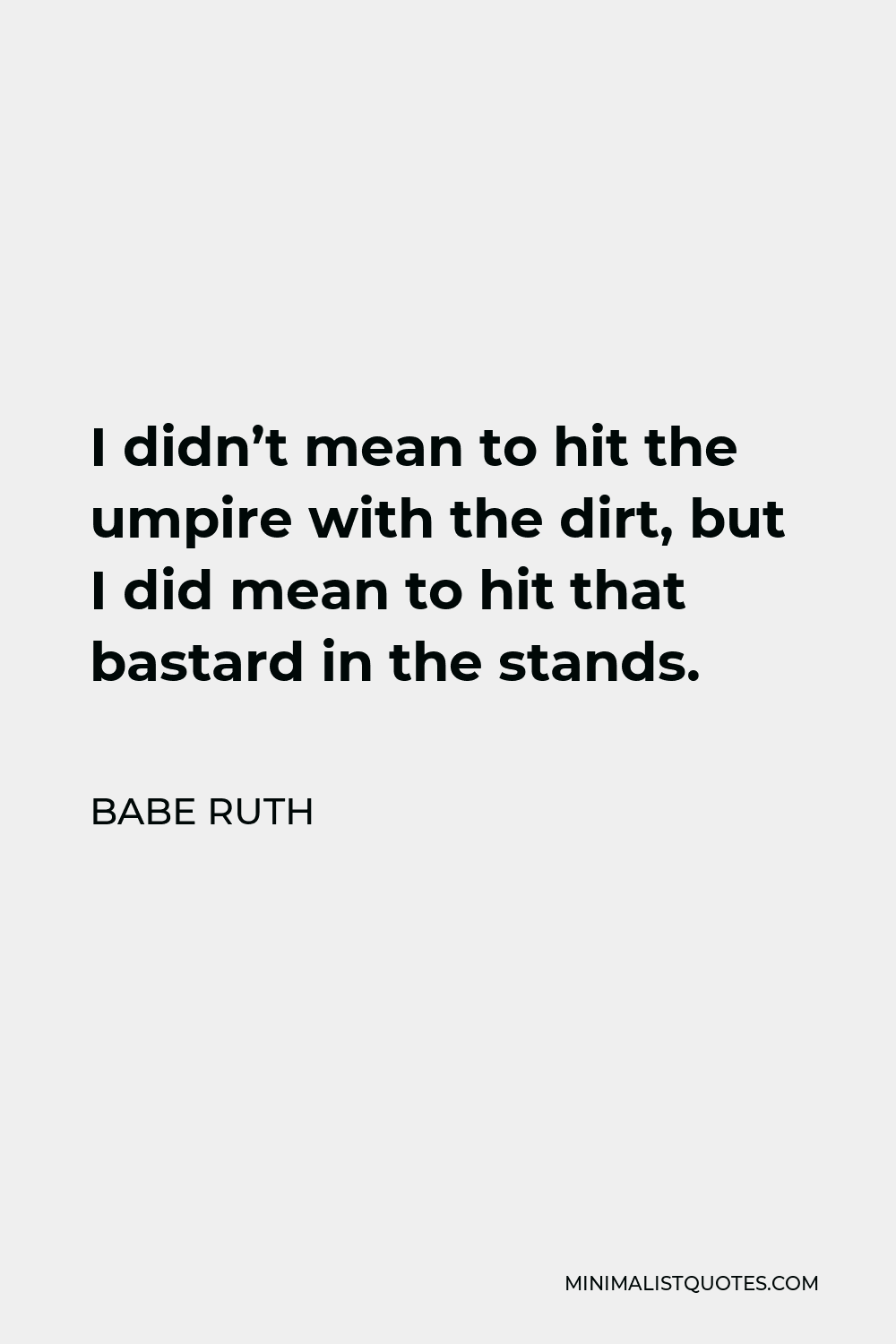Babe Ruth Quote - I didn’t mean to hit the umpire with the dirt, but I did mean to hit that bastard in the stands.