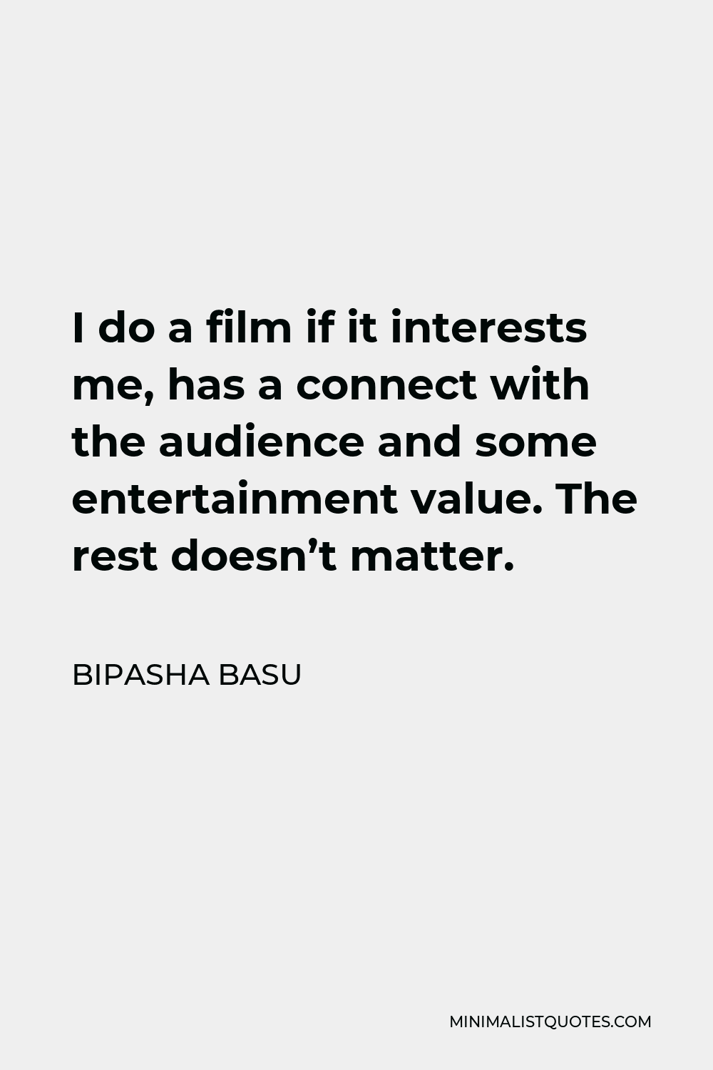 Bipasha Basu Quote - I do a film if it interests me, has a connect with the audience and some entertainment value. The rest doesn’t matter.