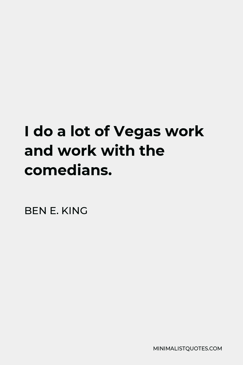 Ben E. King Quote - I do a lot of Vegas work and work with the comedians.