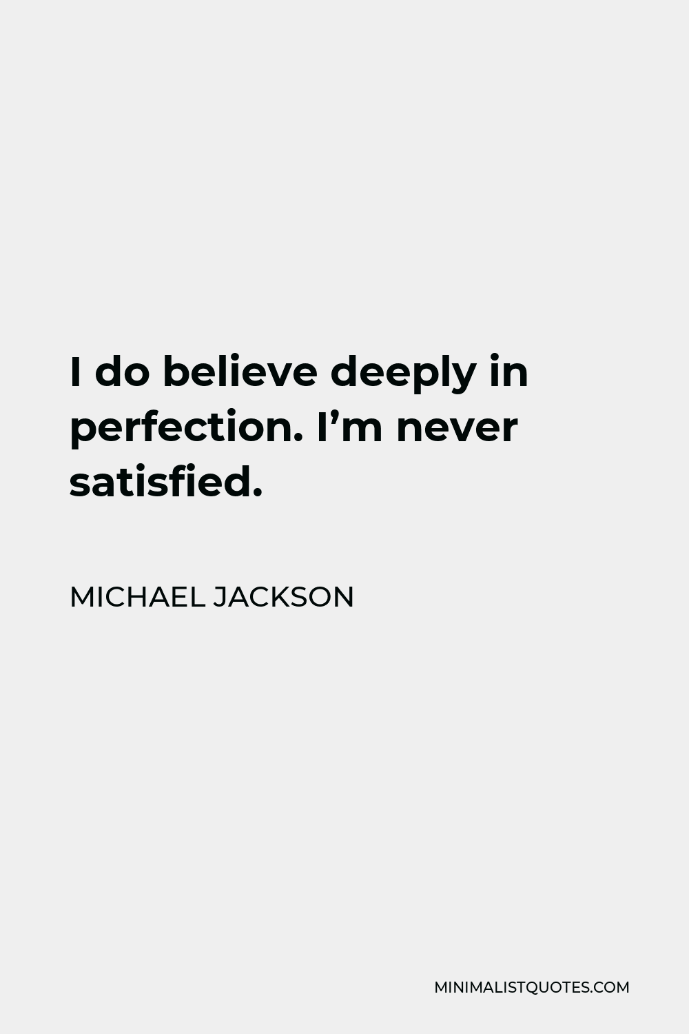 Michael Jackson Quote - I do believe deeply in perfection. I’m never satisfied.